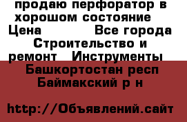 продаю перфоратор в хорошом состояние  › Цена ­ 1 800 - Все города Строительство и ремонт » Инструменты   . Башкортостан респ.,Баймакский р-н